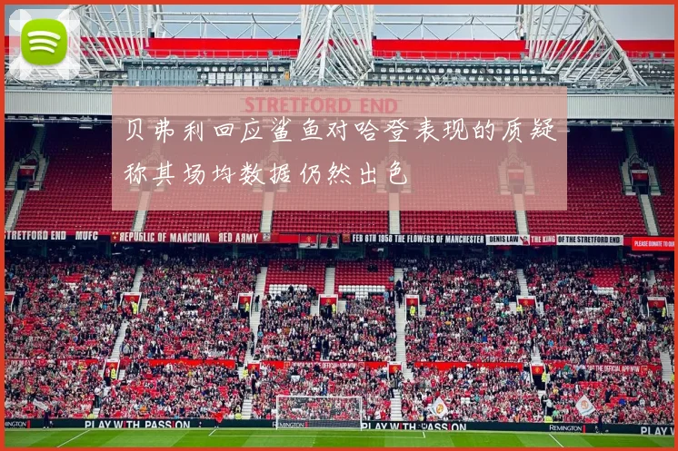 贝弗利回应鲨鱼对哈登表现的质疑称其场均数据仍然出色
