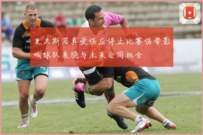里夫斯若真受伤应停止比赛伤带影响球队表现与未来合同机会